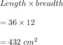 Length\times breadth\\\\=36\times 12\\\\=432\ cm^2