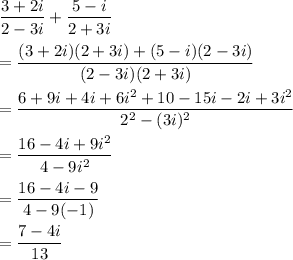 \dfrac{3+2i}{2-3i}+\dfrac{5-i}{2+3i}\\ \\=\dfrac{(3+2i)(2+3i)+(5-i)(2-3i)}{(2-3i)(2+3i)}\\ \\=\dfrac{6+9i+4i+6i^2+10-15i-2i+3i^2}{2^2-(3i)^2}\\ \\=\dfrac{16-4i+9i^2}{4-9i^2}\\ \\=\dfrac{16-4i-9}{4-9(-1)}\\ \\=\dfrac{7-4i}{13}