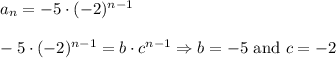 a_n=-5\cdot(-2)^{n-1}\\\\-5\cdot(-2)^{n-1}=b\cdot c^{n-1}\Rightarrow b=-5\ \text{and}\ c=-2