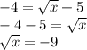 -4=\sqrt x + 5\\-4-5=\sqrt x\\\sqrt x= -9