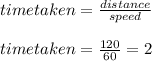 time taken = \frac{distance}{speed}\\\\time taken = \frac{120}{60} = 2