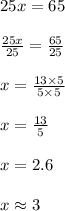 25x=65\\\\\frac{25x}{25}=\frac{65}{25}\\\\x=\frac{13\times 5}{5\times 5}\\\\x=\frac{13}{5}\\\\x=2.6\\\\x\approx 3