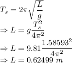 T_s=2\pi\sqrt{\dfrac{L}{g}}\\\Rightarrow L=g\dfrac{T_s^2}{4\pi^2}\\\Rightarrow L=9.81\dfrac{1.58593^2}{4\pi^2}\\\Rightarrow L=0.62499\ m