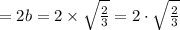 =2b=2\times \sqrt{\frac{2}{3}}=2\cdot \sqrt{\frac{2}{3}}