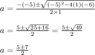 \begin{array}{l}{a=\frac{-(-5) \pm \sqrt{(-5)^{2}-4(1)(-6)}}{2 \times 1}} \\\\ {a=\frac{5 \pm \sqrt{25+16}}{2}=\frac{5 \pm \sqrt{49}}{2}} \\\\ {a=\frac{5 \pm 7}{2}}\end{array}