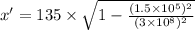 x'=135\times \sqrt{1-\frac{(1.5\times 10^{5})^2}{(3\times 10^8)^2} }