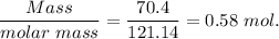 \dfrac{Mass}{molar\ mass}=\dfrac{70.4}{121.14}=0.58\ mol.