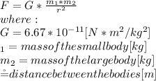 F=G*\frac{m_{1}*m_{2} }{r^{2} } \\where:\\G = 6.67 *10^{-11} [N*m^{2}/kg^{2}  ]\\\m_{1} = mass of the small body [kg]\\m_{2} = mass of the large body [kg]\\\r= distance between the bodies[m]