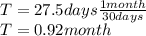T = 27.5 days \frac{1 month}{30 days} \\T = 0.92 month