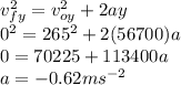 v_{fy}^{2} = v_{oy}^{2} + 2 a y\\0^{2} = 265^{2} + 2 (56700) a\\0 = 70225 + 113400 a \\a = - 0.62 ms^{-2}