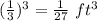 (\frac{1}{3})^3 = \frac{1}{27}\ ft^3