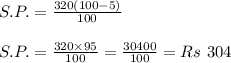 S.P. = \frac{320(100-5)}{100}\\\\S.P. =\frac{320\times 95}{100} =\frac{30400}{100} =Rs\ 304