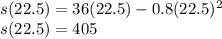 s(22.5) = 36(22.5) - 0.8 (22.5)^2\\s(22.5) =405