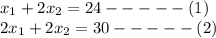 x_{1} + 2x_{2} =24  ----- (1)\\2x_{1} + 2x_{2} = 30 ----- (2)\\