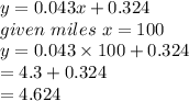 y=0.043x+0.324\\given \ miles \ x=100\\y= 0.043\times100+0.324\\=4.3+0.324\\=4.624