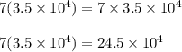 7(3.5\times 10^4)=7\times 3.5\times 10^4\\\\7(3.5\times 10^4)=24.5\times 10^4