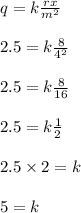 q=k\frac{rx}{m^2}\\\\2.5=k\frac{8}{4^2}\\\\2.5=k\frac{8}{16}\\\\2.5=k\frac{1}{2}\\\\2.5\times 2=k\\\\5=k