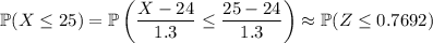 \mathbb P(X\le25)=\mathbb P\left(\dfrac{X-24}{1.3}\le\dfrac{25-24}{1.3}\right)\approx\mathbb P(Z\le0.7692)