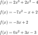 f(x)=2x^3+2x^2-4\\ \\ f(x)=-7x^2-x+2\\ \\ f(x)=-3x+2\\ \\ f(x)=0x^2+3x-3