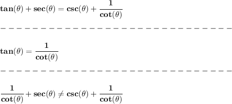 \bf tan(\theta)+sec(\theta)=csc(\theta)+\cfrac{1}{cot(\theta)}\\\\&#10;-----------------------------\\\\&#10;tan(\theta)=\cfrac{1}{cot(\theta)}\\\\&#10;-----------------------------\\\\&#10;\cfrac{1}{cot(\theta)}+sec(\theta) \ne csc(\theta)+\cfrac{1}{cot(\theta)}