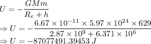 U=-\dfrac{GMm}{R_e+h}\\\Rightarrow U=-\dfrac{6.67\times 10^{-11}\times 5.97\times 10^{24}\times 629}{2.87\times 10^9+6.371\times 10^{6}}\\\Rightarrow U=-87077491.39453\ J