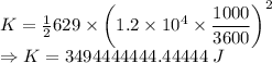 K=\frac{1}{2}629\times \left(1.2\times 10^4\times \dfrac{1000}{3600}\right)^2\\\Rightarrow K=3494444444.44444\ J