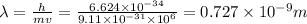 \lambda =\frac{h}{mv}=\frac{6.624\times 10^{-34}}{9.11\times 10^{-31}\times 10^6}=0.727\times 10^{-9}m