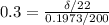 0.3 = \frac{\delta/22}{0.1973/200}
