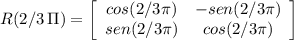 R(2/3 \, \Pi) = \left[\begin{array}{cc}cos(2/3 \pi)&-sen(2/3 \pi)\\sen(2/3\pi)&cos(2/3\pi)\end{array}\right]