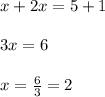 x+2x=5+1 \\  \\ 3x=6 \\  \\ x= \frac{6}{3} =2