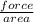 \frac{force}{area}