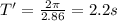 T'=\frac{2\pi}{2.86}=2.2s
