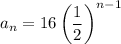 a_n=16\left(\dfrac{1}{2}\right)^{n-1}