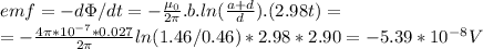 emf = -d\Phi/dt = -\frac{\mu_0}{2\pi }.b.ln(\frac{a+d}{d}).(2.98t)= \\=-\frac{4\pi * 10^{-7}*0.027}{2\pi} ln(1.46/0.46)*2.98*2.90= -5.39 * 10^{-8} V
