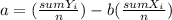 a= (\frac{sumY_i}{n} ) - b(\frac{sumX_i}{n} )