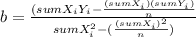b= \frac{(sumX_iY_i-\frac{(sumX_i)(sumY_i)}{n} }{sumX_i^2-(\frac{(sumX_i)^2}{n} )}