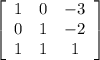 \left[\begin{array}{ccc}1&0&-3\\0&1&-2\\1&1&1\end{array}\right]