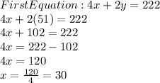 First Equation: 4x+2y=222\\4x+2(51)=222\\4x+102=222\\4x=222-102\\4x=120\\x=\frac{120}{4}=30