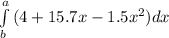 \int\limits^a_b {(4 + 15.7x - 1.5x^{2} )dx} \,