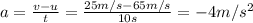 a=\frac{v-u}{t}=\frac{25 m/s-65 m/s}{10 s}=-4 m/s^2