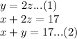 y= 2z   ...(1)\\x+ 2z = 17 \\x + y = 17...(2)