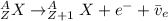 ^A_ZX\rightarrow ^A_{Z+1}X+e^-+\bar{v}_e
