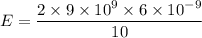 E = \dfrac{2\times 9 \times 10^{9}\times 6 \times 10^{-9}}{10}