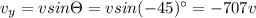 v_y=vsin\Theta =vsin(-45)^{\circ}=-707v