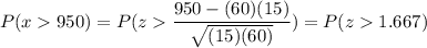 P( x  950) = P( z  \displaystyle\frac{950 - (60)(15)}{\sqrt{(15)(60)}}) = P(z  1.667)