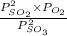 \frac{P^{2}_{SO_{2}} \times P_{O_{2}}}{P^{2}_{SO_{3}}}