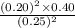 \frac{(0.20)^{2} \times 0.40}{(0.25)^{2}}