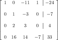 \left[ \begin{array}{cccc|c} 1 & 0 & -11 & 1 & -24 \\\\ 0 & 1 & -3 & 0 & -7 \\\\ 0 & 2 & 3 & 0 & 4 \\\\ 0 & 16 & 14 & -7 & 33 \end{array} \right]