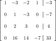 \left[ \begin{array}{cccc|c} 1 & -3 & -2 & 1 & -3 \\\\ 0 & 1 & -3 & 0 & -7 \\\\ 0 & 2 & 3 & 0 & 4 \\\\ 0 & 16 & 14 & -7 & 33 \end{array} \right]