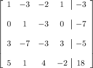 \left[ \begin{array}{cccc|c} 1 & -3 & -2 & 1 & -3 \\\\ 0 & 1 & -3 & 0 & -7 \\\\ 3 & -7 & -3 & 3 & -5 \\\\ 5 & 1 & 4 & -2 & 18 \end{array} \right]